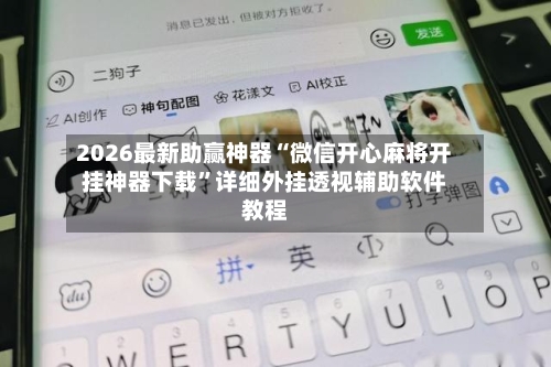 2026最新助赢神器“微信开心麻将开挂神器下载”详细外挂透视辅助软件教程-第1张图片