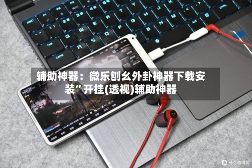 辅助神器：微乐刨幺外卦神器下载安装	”开挂(透视)辅助神器-第1张图片