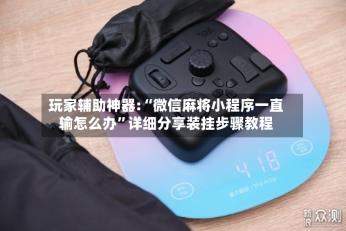 玩家辅助神器:“微信麻将小程序一直输怎么办	”详细分享装挂步骤教程-第1张图片