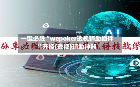 一键必胜“wepoker透视辅助插件	”开挂(透视)辅助神器-第1张图片