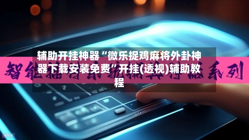 辅助开挂神器“微乐捉鸡麻将外卦神器下载安装免费”开挂(透视)辅助教程-第1张图片