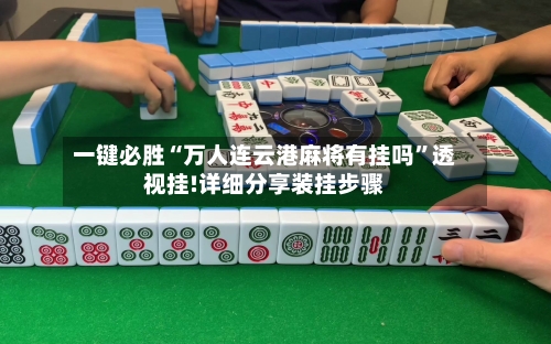 一键必胜“万人连云港麻将有挂吗”透视挂!详细分享装挂步骤-第1张图片