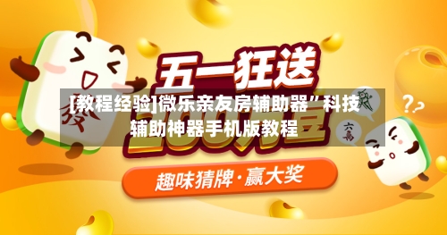 [教程经验]微乐亲友房辅助器”科技辅助神器手机版教程-第1张图片