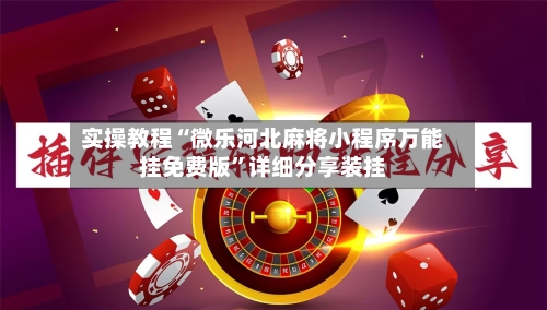 实操教程“微乐河北麻将小程序万能挂免费版	”详细分享装挂-第1张图片