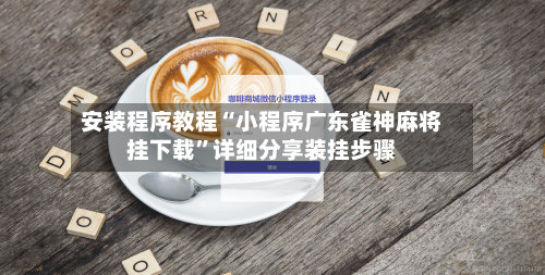 安装程序教程“小程序广东雀神麻将挂下载	”详细分享装挂步骤-第1张图片