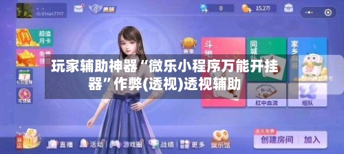 玩家辅助神器“微乐小程序万能开挂器	”作弊(透视)透视辅助-第1张图片