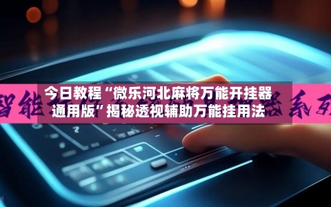 今日教程“微乐河北麻将万能开挂器通用版	”揭秘透视辅助万能挂用法-第1张图片