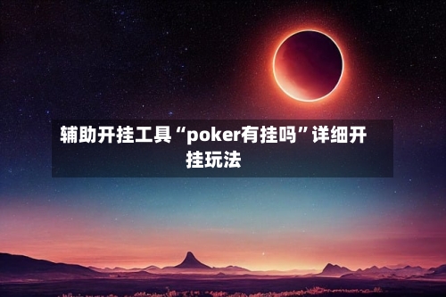 辅助开挂工具“poker有挂吗”详细开挂玩法-第1张图片