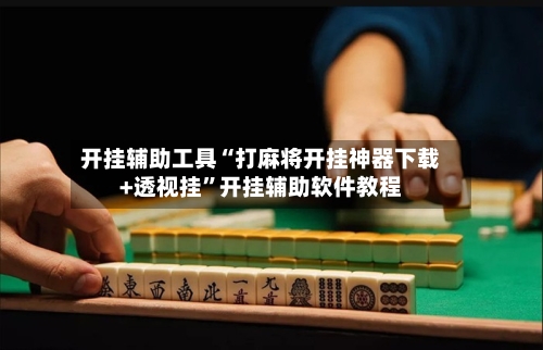 开挂辅助工具“打麻将开挂神器下载+透视挂	”开挂辅助软件教程-第1张图片