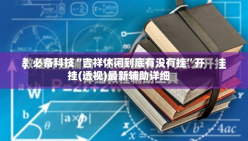 必备科技“吉祥休闲到底有没有挂	”开挂(透视)最新辅助详细-第1张图片