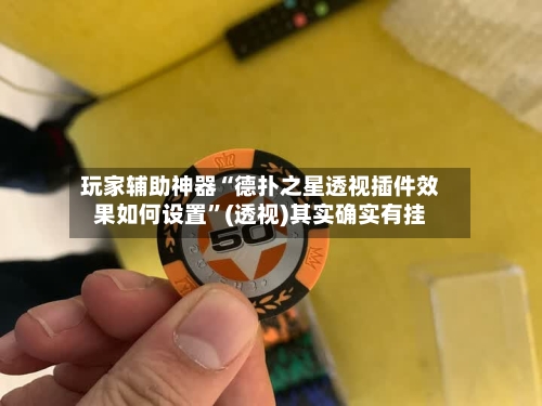 玩家辅助神器“德扑之星透视插件效果如何设置”(透视)其实确实有挂-第1张图片