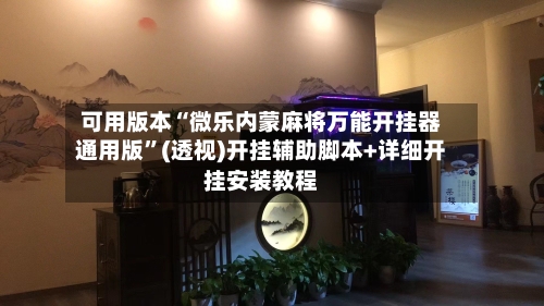 可用版本“微乐内蒙麻将万能开挂器通用版”(透视)开挂辅助脚本+详细开挂安装教程-第1张图片