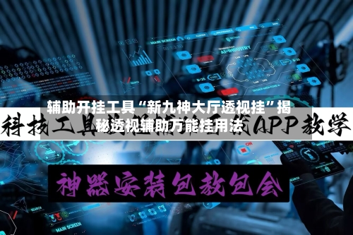 辅助开挂工具“新九神大厅透视挂”揭秘透视辅助万能挂用法-第1张图片