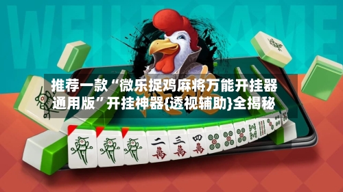 推荐一款“微乐捉鸡麻将万能开挂器通用版	”开挂神器{透视辅助}全揭秘-第1张图片