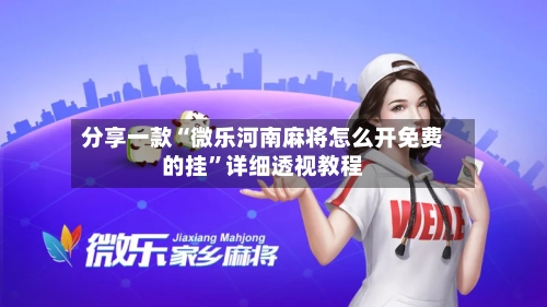 分享一款“微乐河南麻将怎么开免费的挂”详细透视教程-第1张图片