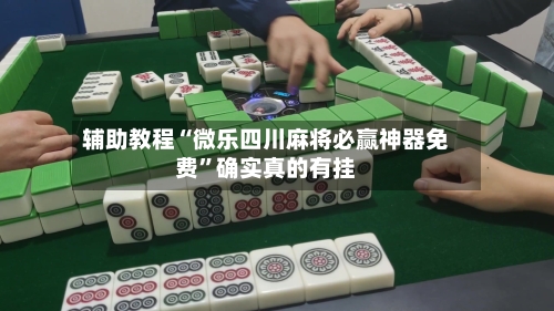 辅助教程“微乐四川麻将必赢神器免费	”确实真的有挂-第1张图片