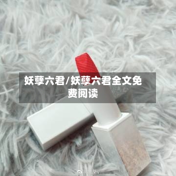 妖孽六君/妖孽六君全文免费阅读-第1张图片