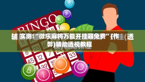 实测!“微乐麻将万能开挂器免费”(作弊)辅助透视教程-第1张图片