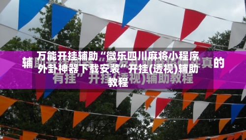 万能开挂辅助“微乐四川麻将小程序外卦神器下载安装	”开挂(透视)辅助教程-第1张图片