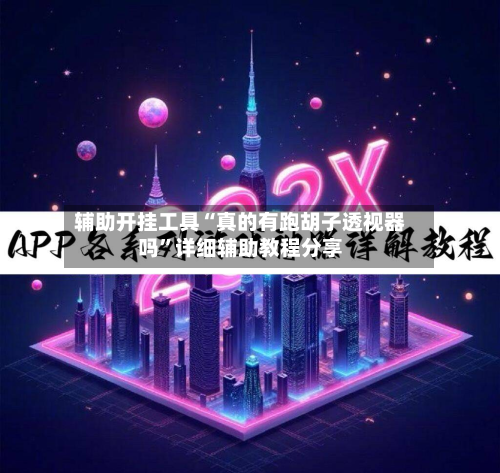 辅助开挂工具“真的有跑胡子透视器吗”详细辅助教程分享-第1张图片