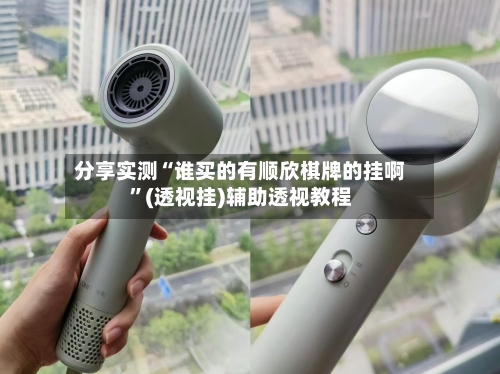 分享实测“谁买的有顺欣棋牌的挂啊”(透视挂)辅助透视教程-第1张图片