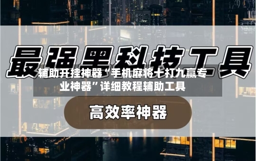 辅助开挂神器“手机麻将十打九赢专业神器”详细教程辅助工具-第1张图片