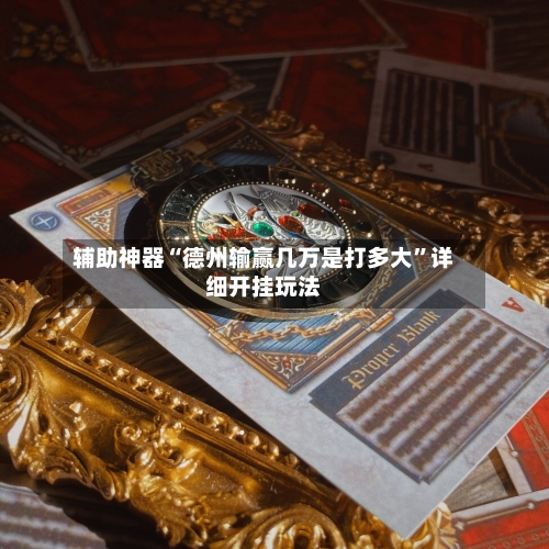辅助神器“德州输赢几万是打多大	”详细开挂玩法-第1张图片