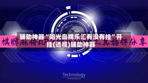辅助神器“阳光岛牌乐汇有没有挂	”开挂(透视)辅助神器-第1张图片