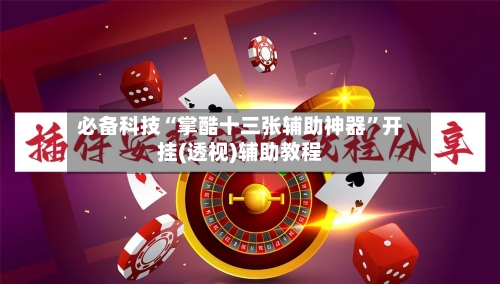必备科技“掌酷十三张辅助神器”开挂(透视)辅助教程-第1张图片