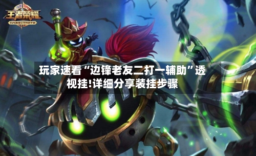玩家速看“边锋老友二打一辅助”透视挂!详细分享装挂步骤-第1张图片