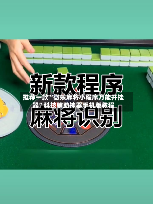 推荐一款“微乐麻将小程序万能开挂器”科技辅助神器手机版教程-第1张图片