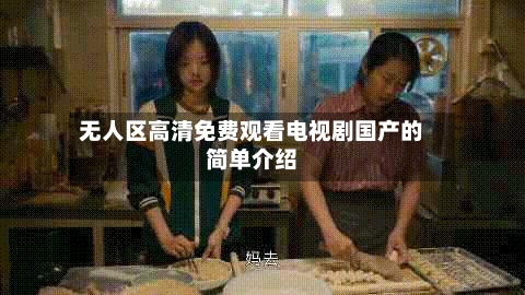 无人区高清免费观看电视剧国产的简单介绍-第1张图片