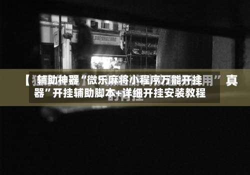 辅助神器“微乐麻将小程序万能开挂器	”开挂辅助脚本+详细开挂安装教程-第1张图片