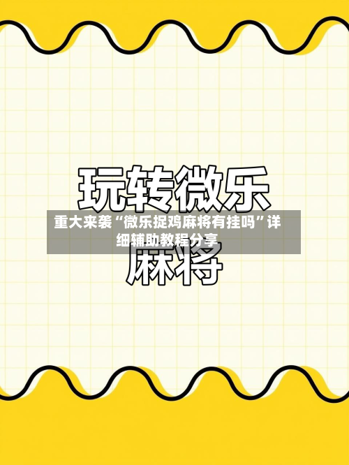 重大来袭“微乐捉鸡麻将有挂吗”详细辅助教程分享-第1张图片