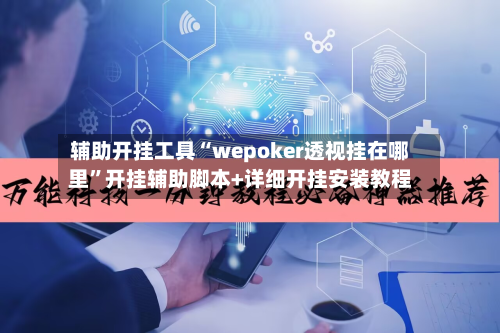 辅助开挂工具“wepoker透视挂在哪里”开挂辅助脚本+详细开挂安装教程-第1张图片