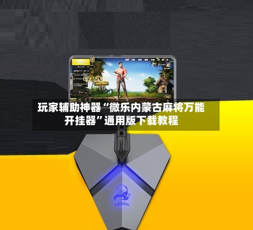 玩家辅助神器“微乐内蒙古麻将万能开挂器	”通用版下载教程-第1张图片