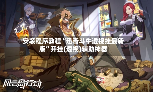安装程序教程“迅奇斗牛透视挂最新版”开挂(透视)辅助神器-第1张图片