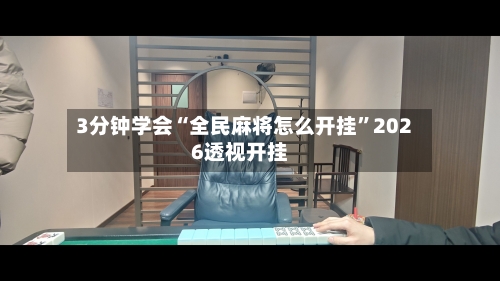 3分钟学会“全民麻将怎么开挂”2026透视开挂-第1张图片