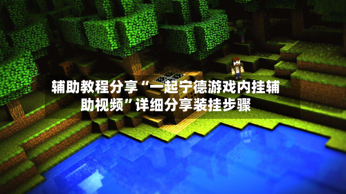 辅助教程分享“一起宁德游戏内挂辅助视频”详细分享装挂步骤-第1张图片