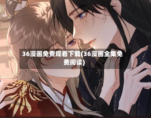 36漫画免费观看下载(36漫画全集免费阅读)-第1张图片