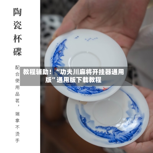 教程辅助！“功夫川麻将开挂器通用版”通用版下载教程-第1张图片