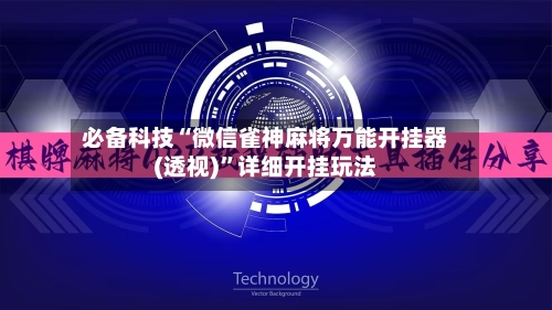 必备科技“微信雀神麻将万能开挂器(透视)”详细开挂玩法-第1张图片
