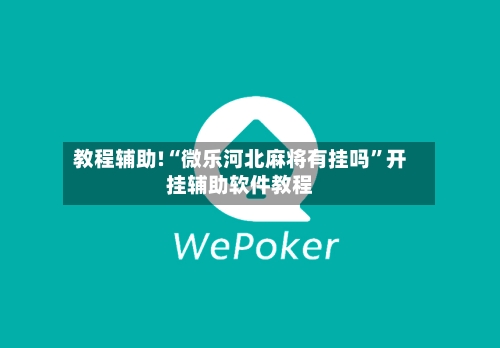 教程辅助!“微乐河北麻将有挂吗	”开挂辅助软件教程-第1张图片