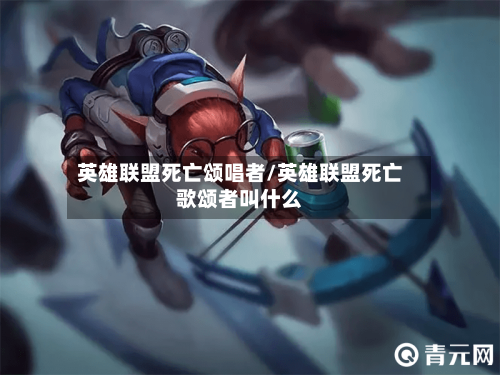 英雄联盟死亡颂唱者/英雄联盟死亡歌颂者叫什么-第1张图片
