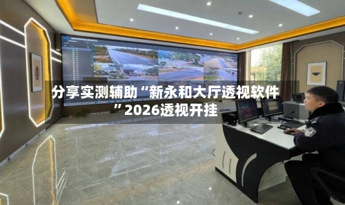 分享实测辅助“新永和大厅透视软件”2026透视开挂-第1张图片