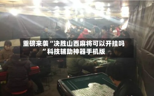 重磅来袭“决胜山西麻将可以开挂吗”科技辅助神器手机版-第1张图片