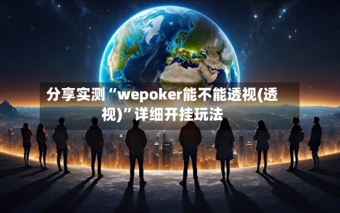 分享实测“wepoker能不能透视(透视)	”详细开挂玩法-第1张图片