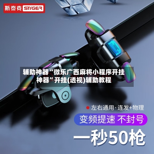 辅助神器“微乐广西麻将小程序开挂神器	”开挂(透视)辅助教程-第1张图片
