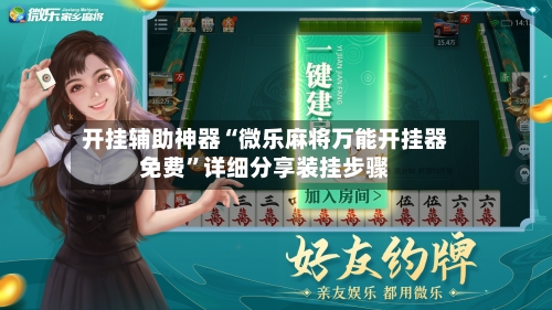 开挂辅助神器“微乐麻将万能开挂器免费	”详细分享装挂步骤-第1张图片