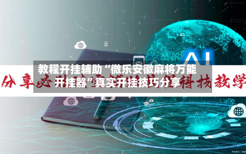 教程开挂辅助“微乐安徽麻将万能开挂器”真实开挂技巧分享-第1张图片